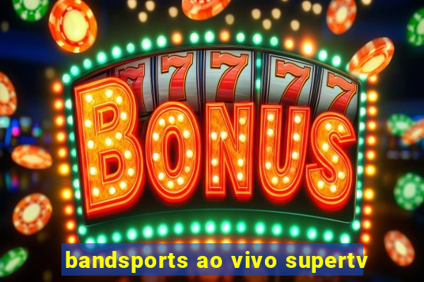 bandsports ao vivo supertv